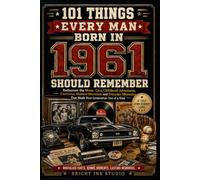 101 Things Every Man Born in 1961 Should Remember: Rediscover the Music, Cars, Childhood Adventures, Traditions, Historic Moments, and Everyday Memories That Made Your Generation One of a Kind