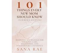 101 Things Every New Mom Should Know (Newborn Edition): Essential Knowledge for Newborn Care, Milestones, and Postpartum Confidence