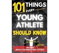 101 Things Every Young Athlete Should Know: Build Mental Toughness, Master Discipline, and Create Habits of Champions!