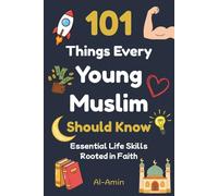 101 Things Every Young Muslim Should Know: Master Faith, Confidence, Strong Character, Emotional Strength, Real Friendships, Self-Discipline, Islamic Values, Goal Setting, and More!