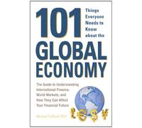 101 Things Everyone Needs to Know about the Global Economy: The Guide To Understanding International Finance, World Markets, And How They Can Affect Your Financial Future