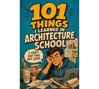 101 Things I Learned in Architecture School But Can’t Say Out Loud: A Funny Gift for Architecture Students, Architects, and Designers