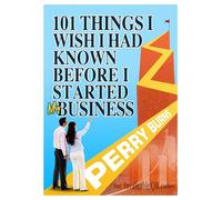 101 Things I wish I had Known Before Starting My Business: A First-Aid Kit for Small Businesses