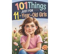 101 Things Just for 11-Year-Old Girls: A Special 11th Birthday Gift - Filled with Kind and Encouraging Thoughts