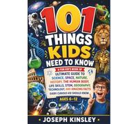 101 Things Kids Need To Know: A Fun kid’s book of Ultimate Guide to Science, Space, Nature, History, STEM, Geography, Technology, and Amazing Facts Every Curious Kid Should Know Ages 6-12