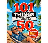 101 Things Men Don’t Need To Stress About At 50: Navigate Your Fifties With Style, Laughter, And A Sense Of Purpose. Cool 50th Birthday Gag Gifts For Him.