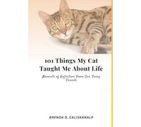 101 Things My Cat Taught Me About Life: Moments of Reflection From Our Furry Friends