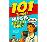 101 Things Nurses Secretly Think But Can't Say Out Loud: The Perfect Nurse Gift for Women Who've Seen It All