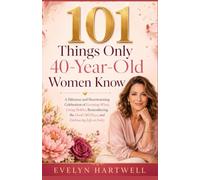 101 Things Only 40-Year-Old Women Know: A Hilarious and Heartwarming Celebration of Growing Wiser, Living Bolder, Remembering the Good Old Days, and Embracing Life at Forty