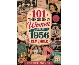 101 Things Only Women Born in 1956 Remember: From Schoolyard Games to First Dates, Saturday TV, Favorite Songs, Fashion, and Life Before Smartphones