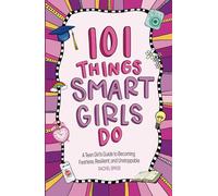101 Things Smart Girls Do: A Teenage Girl’s Guide to Becoming Fearless, Resilient, and Unstoppable