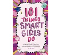 101 Things Smart Girls Do: A Teenage Girl’s Guide to Becoming Fearless, Resilient, and Unstoppable