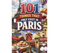 101 Things That Only Exist in Paris: The Perfect Gift for Paris Lovers - Filled with Surprising Aha Moments, Charming Discoveries, and the Little Details That Make Paris So Special