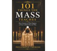 101 Things the Mass Teaches: Short Answers to What Happens at Every Catholic Mass and Why