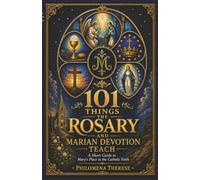 101 Things the Rosary and Marian Devotion Teach: A Short Guide to Mary’s Place in the Catholic Faith