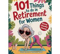 101 Things to Do in Retirement for Women: A Fun Life Guide for the Sassy Woman Who Refuses to Be Bored and Deserves a Sparkling After-Work Chapter The Ideal Gift for Moms, Colleagues & Friends