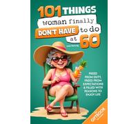 101 Things Women Finally Don’t Have to Do at 60: The Gift Book for Women - Free from Duty, Freed from Expectations & Filled with Reasons to Enjoy Life