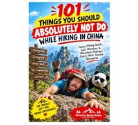 101 THINGS YOU SHOULD ABSOLUTELY NOT DO WHILE HIKING IN CHINA: Funny Hiking Guide, Epic Mistakes & Mountain Mishaps Every Hiker Should Recognize