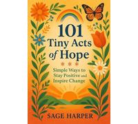 101 Tiny Acts of Hope: Simple Ways to Stay Positive and Inspire Change