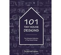 101 Tiny House Designs: The Ultimate Collection of Tiny House Design