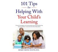 101 Tips for Helping with Your Child's Learning: Proven Strategies for Accelerated Learning and Raising Smart Children Using Positive Parenting Skills