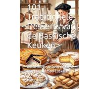 101 Traditionele Desserts van de Baskische Keuken: Authentieke en hedendaagse recepten uit heel Euskal Herria