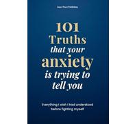 101 Truths that your anxiety is trying to tell you: Everything I Wish I Had Known Before Fighting Myself | 101 Truths to Understand, Accept, and Transform Your Anxiety