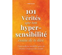 101 Vérités que ton hypersensibilité essaie de te dire: Comprendre ton Hypersensibilité, Gérer tes Émotions au quotidien et Apaiser ton Anxiété - sans chercher à t'endurcir