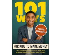 101 Ways For Kids To Make Money: The Kids Entrepreneur Book With Real Business Ideas And Smart Ways To Earn Money At Home