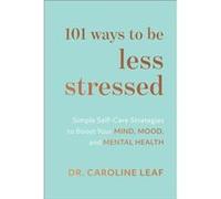 101 Ways to Be Less Stressed Simple SelfCare Strategies to Boost Your Mind Mood and Mental Health by Dr. Caroline Leaf Dr. Caroline Leaf (Auteur)