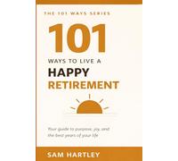 101 Ways to Live a Happy Retirement: Find Purpose, Beat Loneliness and Boredom, Reinvent Yourself After Work - The Complete Guide for New Retirees Ready to Truly Thrive