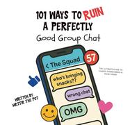 101 Ways to Ruin a Perfectly Good Group Chat: The Ultimate Guide to Chaos, Oversharing & Getting Muted