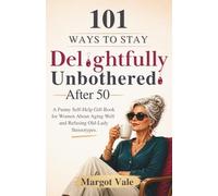 101 Ways to Stay Delightfully Unbothered After 50: A Funny Self-Help Gift Book for Women About Aging Well and Refusing Old-Lady Stereotypes