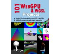 101 WebGPU and WGSL Projects: A Hands-On Journey Through 101 WebGPU & WGSL Programming Project Examples