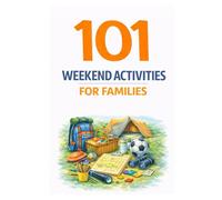101 Weekend Activities for Families: Screen-Free Ideas That Help Families Bond, Explore, and Make Lasting Memories
