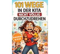 101 Wege in der Kita nicht völlig durchzudrehen - Das ultimative Anti-Stress-Mitmachbuch für Erzieherinnen zwischen Bastelkleber, Bauklotzkrieg & Beruhigungstee