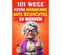 101 Wege, keine nörgelnde alte Schachtel zu werden: Lustiges Geschenk für Frauen | Der humorvolle Ratgeber mit Ironie, Witz und Überlebensstrategien