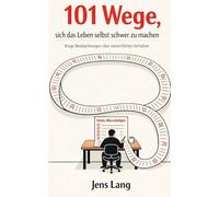 101 Wege, sich das Leben selbst schwer zu machen: Kluge Beobachtungen über menschliches Verhalten