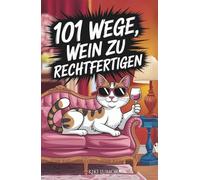 101 Wege, Wein zu rechtfertigen - Humorvolles Weinbuch für Frauen: 101 freche Gründe, warum das nächste Glas immer erlaubt ist - das perfekte Geschenk ... die Wein lieben - und Ausreden noch mehr.