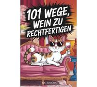 101 Wege, Wein zu rechtfertigen - Humorvolles Weinbuch für Frauen: 101 freche Gründe, warum das nächste Glas immer erlaubt ist - das perfekte Geschenk ... die Wein lieben - und Ausreden noch mehr.