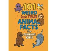 101 Weird but True Animal Facts for Curious Kids: Silly Illustrations, Fascinating Trivia, Fun, Gross & Mind-Blowing Creatures of the World with Quizzes and Answers
