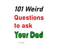 101 Weird Questions to ask Your Dad