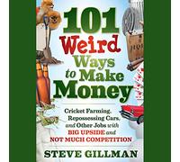 101 Weird Ways to Make Money: Cricket Farming, Repossessing Cars, and Other Jobs With Big Upside and Not Much Competition