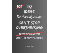 102 Ideas For Those Of Us Who Can't Stop Overthinking: Practical Ways To Quiet Your Mind, Break The Thought Loops And Stop Thinking Everything To Death