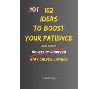 102 Ideas To Boost Your Patience: No Perfect Calm. Simple Everyday Ideas To Handle Delays, Reduce Frustration, Manage Irritation, and Respond More Patiently.