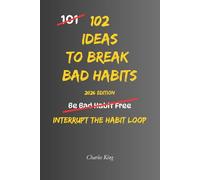 102 Ideas To Break Bad Habbits: No Extreme Discipline. No Perfect Willpower. Simple Everyday Ideas To Interrupt Bad Habits, Break Automatic Patterns, and Build Better Daily Behaviour