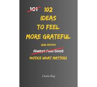 102 Ideas To Feel More Grateful: No Perfect Gratitude. No Constant Awareness. Simple Everyday Ideas To Notice What Matters, Appreciate What You Have, and Feel More Grounded