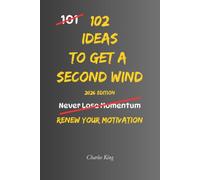 102 Ideas To Get A Second Wind: No Endless Energy. Simple Everyday Ideas To Regain Your Motivation, Rebuild Your Momentum, Keep Going, and Find The Drive To Move Forward.