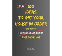 102 Ideas To Get Your House In Order: No More Chaos. No More Putting Things Off. Simple Everyday Ideas To Get Organised, Take Control, and Put Your Life In Order.