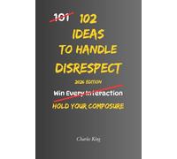 102 Ideas To Handle Disrespect: No Perfect Control. No Constant Calm. Simple Everyday Ideas To Interrupt Emotional Reactions, Stay Composed Under Pressure, and Handle Disrespect More Effectively